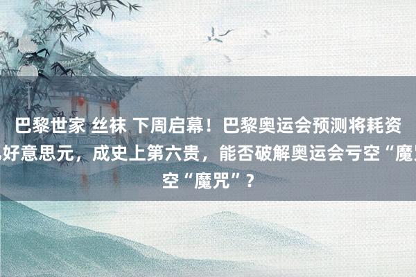 巴黎世家 丝袜 下周启幕！巴黎奥运会预测将耗资82亿好意思元，成史上第六贵，能否破解奥运会亏空“魔咒”？