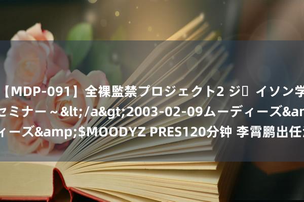 【MDP-091】全裸監禁プロジェクト2 ジｪイソン学園～アブノーマルセミナー～</a>2003-02-09ムーディーズ&$MOODYZ PRES120分钟 李霄鹏出任沧州雄狮主训诲