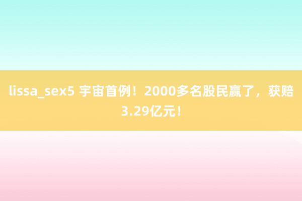 lissa_sex5 宇宙首例！2000多名股民赢了，获赔3.29亿元！