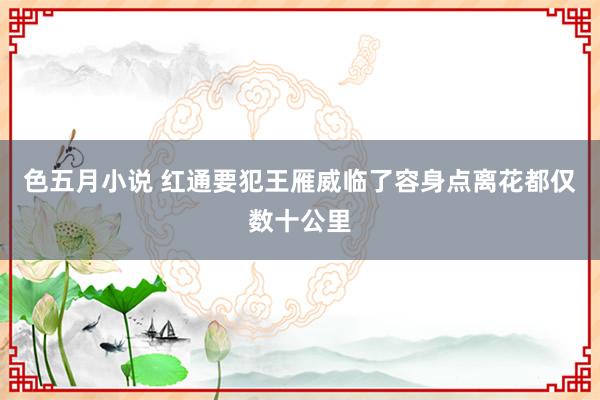 色五月小说 红通要犯王雁威临了容身点离花都仅数十公里