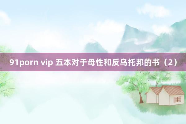 91porn vip 五本对于母性和反乌托邦的书（2）