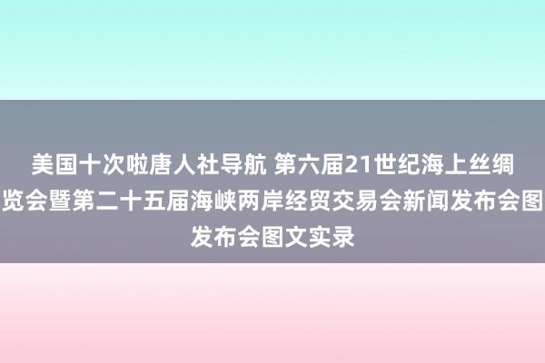 美国十次啦唐人社导航 第六届21世纪海上丝绸之路展览会暨第二十五届海峡两岸经贸交易会新闻发布会图文实录