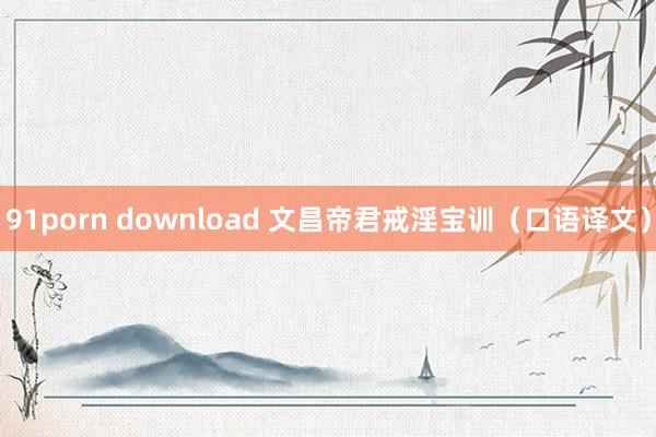 91porn download 文昌帝君戒淫宝训（口语译文）