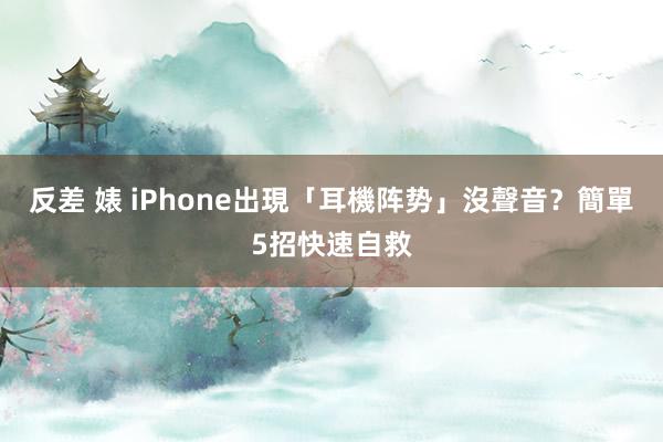 反差 婊 iPhone出現「耳機阵势」沒聲音？　簡單5招快速自救