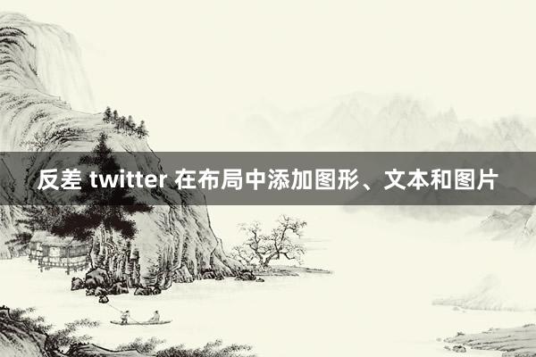 反差 twitter 在布局中添加图形、文本和图片