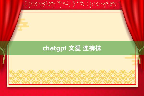 chatgpt 文爱 连裤袜