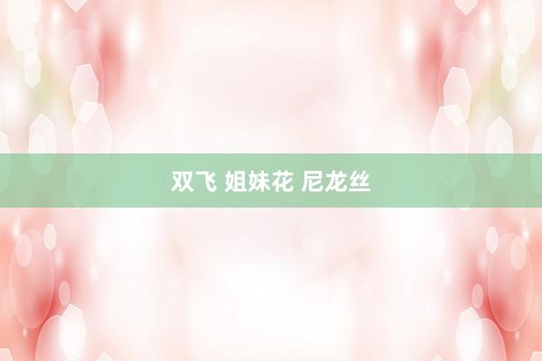 双飞 姐妹花 尼龙丝