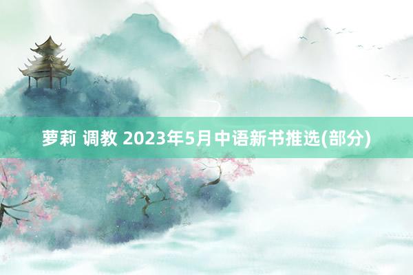 萝莉 调教 2023年5月中语新书推选(部分)