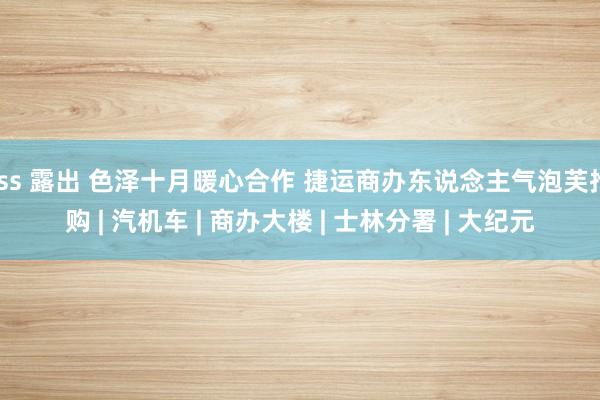 fss 露出 色泽十月暖心合作 捷运商办东说念主气泡芙抢购 | 汽机车 | 商办大楼 | 士林分署 | 大纪元