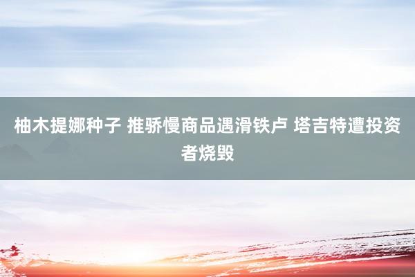 柚木提娜种子 推骄慢商品遇滑铁卢 塔吉特遭投资者烧毁