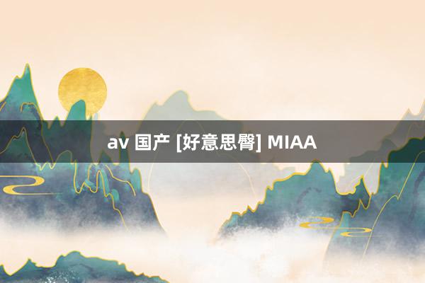 av 国产 [好意思臀] MIAA