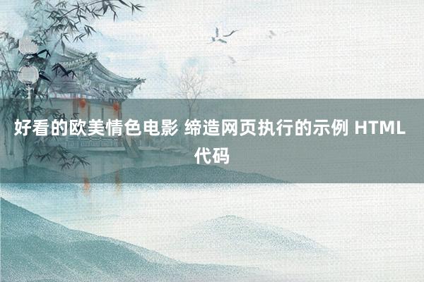 好看的欧美情色电影 缔造网页执行的示例 HTML 代码