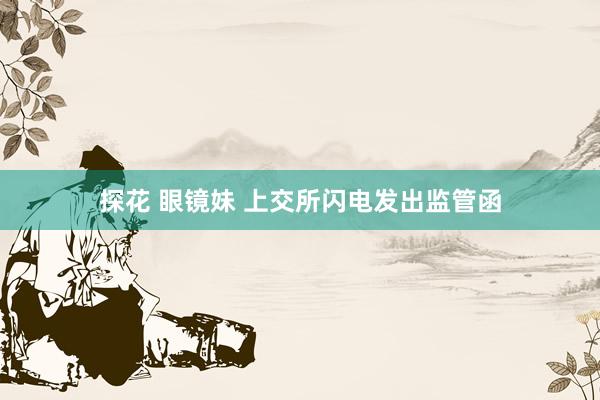 探花 眼镜妹 上交所闪电发出监管函