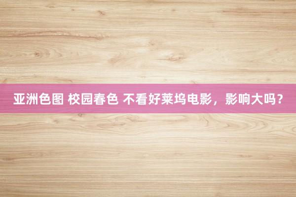 亚洲色图 校园春色 不看好莱坞电影，影响大吗？
